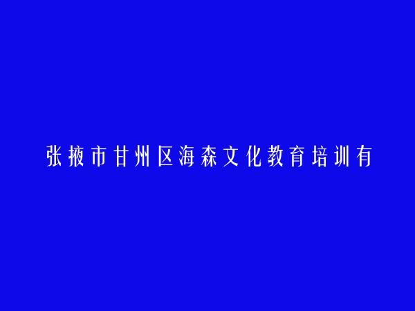 张掖市甘州区海森文化教育培训有限责任公司