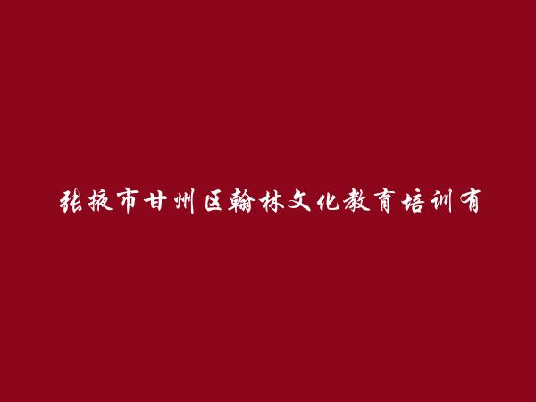 张掖市甘州区翰林文化教育培训有限责任公司