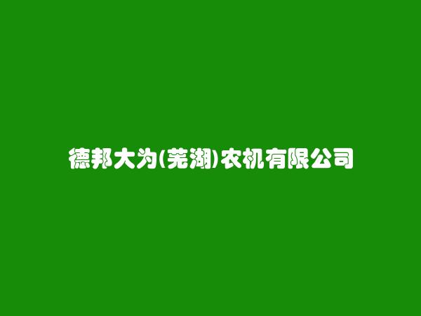 德邦大为(芜湖)农机有限公司简介，地址，联系方式