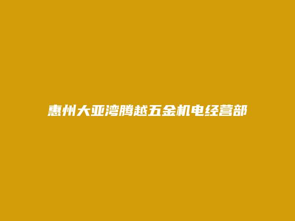 惠州大亚湾腾越五金机电经营部简介，地址，联系方式