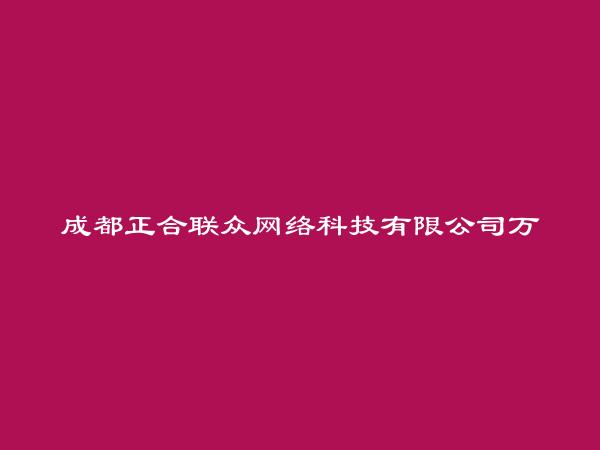 成都正合联众网络科技有限公司万州分公司简介，地址，联系方式