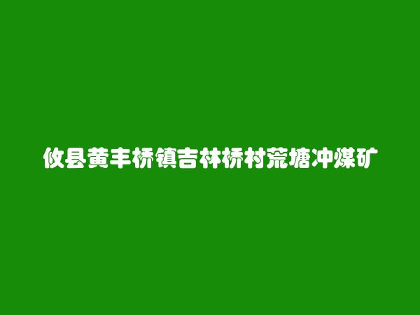 攸县黄丰桥镇吉林桥村荒塘冲煤矿简介，地址，联系方式