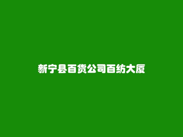 新宁县百货公司百纺大厦简介，地址，联系方式