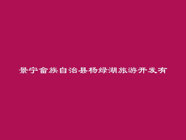 景宁畲族自治县杨绿湖旅游开发有限公司简介，地址，联系方式