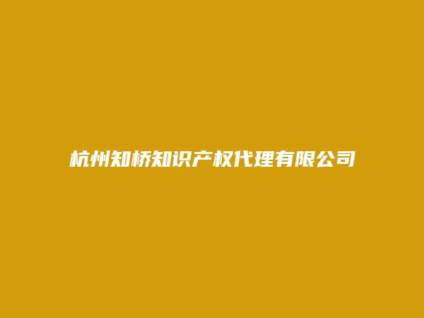 杭州知桥知识产权代理有限公司