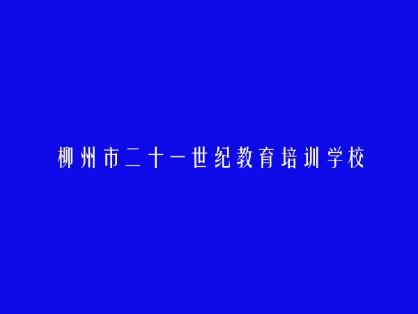 柳州市二十一世纪教育培训学校简介，地址，联系方式