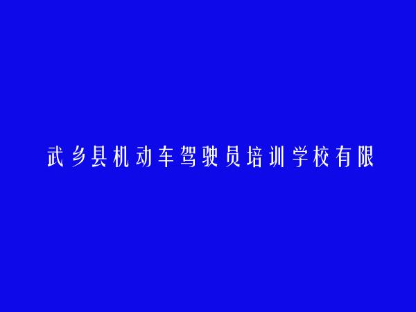 武乡县机动车驾驶员培训学校有限责任公司