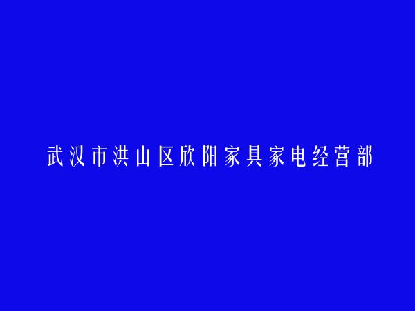 武汉市洪山区欣阳家具家电经营部简介，地址，联系方式