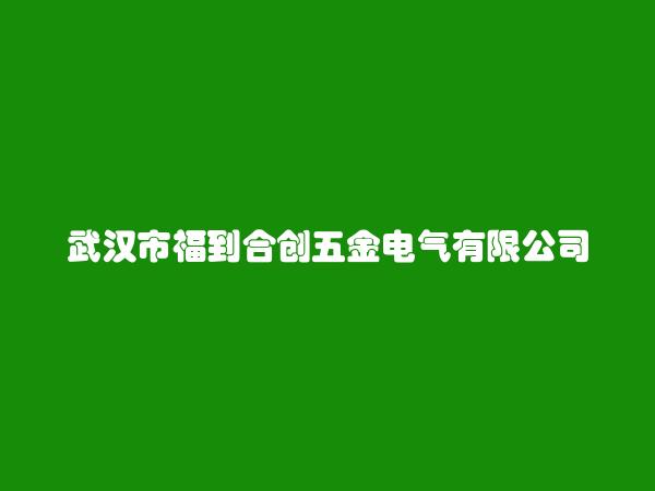 武汉市福到合创五金电气有限公司简介，地址，联系方式