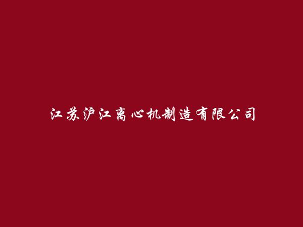 江苏沪江离心机制造有限公司简介，地址，联系方式