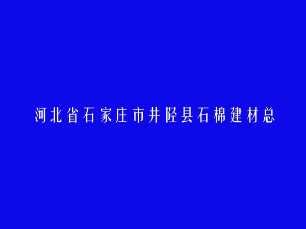 河北省石家庄市井陉县石棉建材总公司简介，地址，联系方式