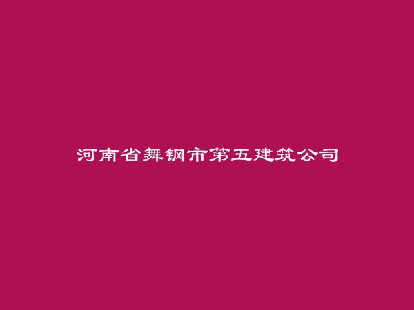 河南省舞钢市第五建筑公司简介，地址，联系方式