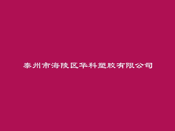 泰州市海陵区华科塑胶有限公司简介，地址，联系方式