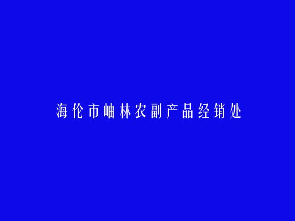 海伦市岫林农副产品经销处简介，地址，联系方式