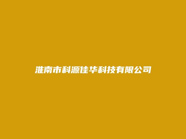 淮南市科源佳华科技有限公司简介，地址，联系方式