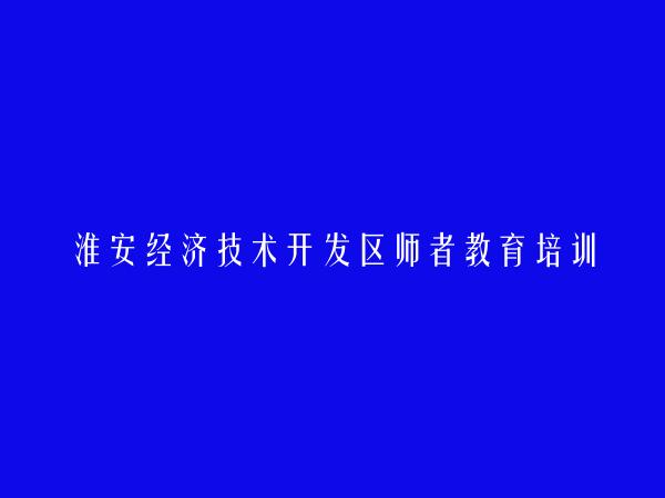 淮安经济技术开发区师者教育培训中心有限公司