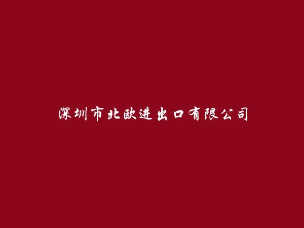 深圳市北欧进出口有限公司简介，地址，联系方式