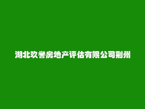 湖北玖誉房地产评估有限公司荆州分公司