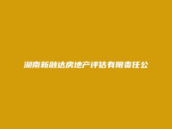 湖南新融达房地产评估有限责任公司益阳分公司