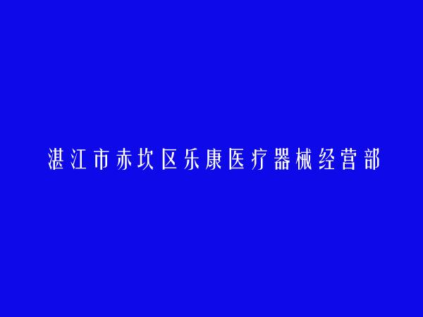 湛江市赤坎区乐康医疗器械经营部简介，地址，联系方式