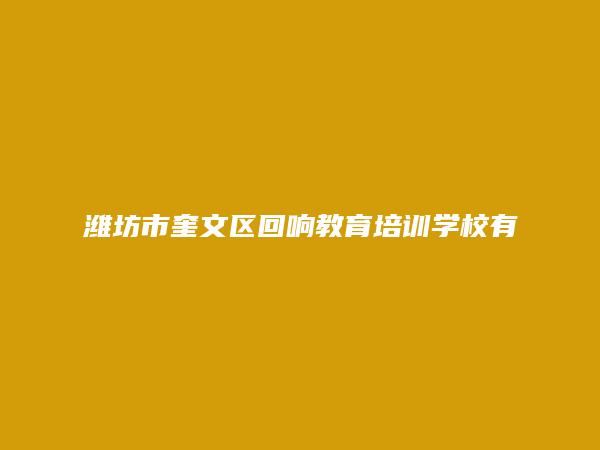 潍坊市奎文区回响教育培训学校有限公司