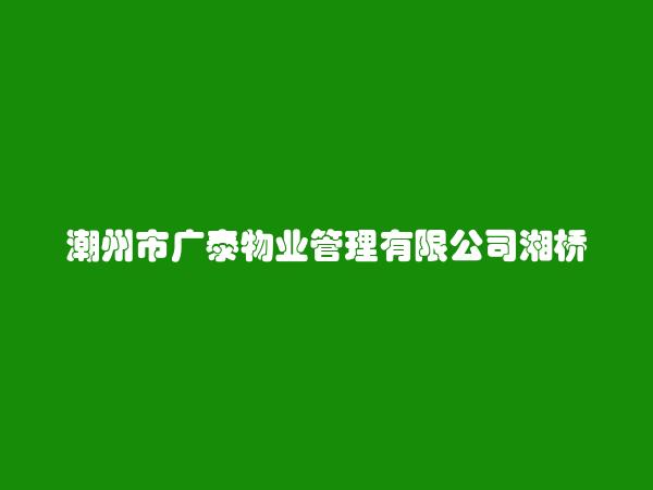 潮州市广泰物业管理有限公司湘桥分公司