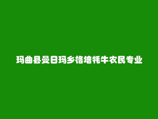 玛曲县曼日玛乡格培牦牛农民专业合作社简介，地址，联系方式