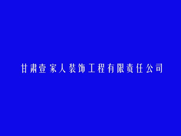 甘肃壹家人装饰工程有限责任公司简介，地址，联系方式