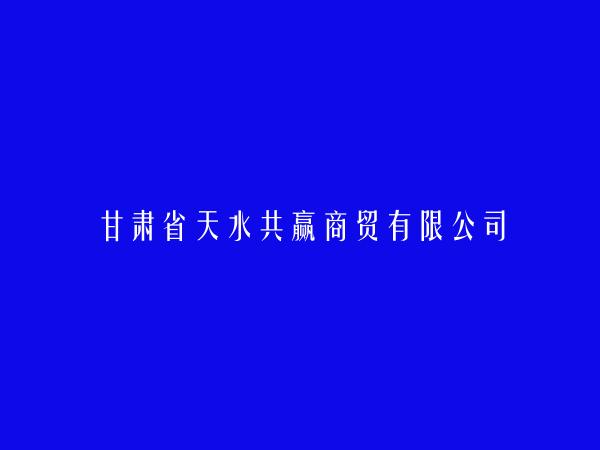 甘肃省天水共赢商贸有限公司简介，地址，联系方式