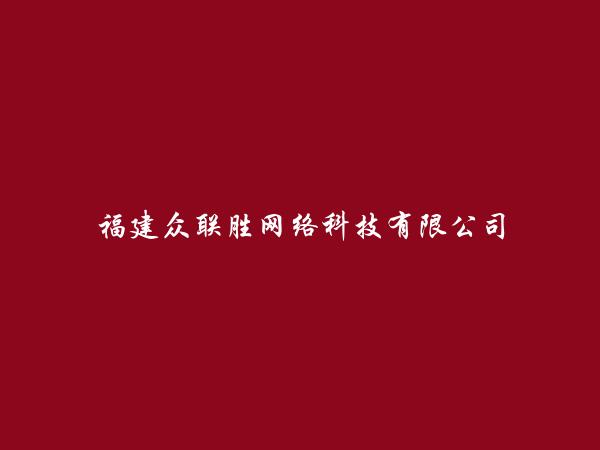 福建众联胜网络科技有限公司简介，地址，联系方式