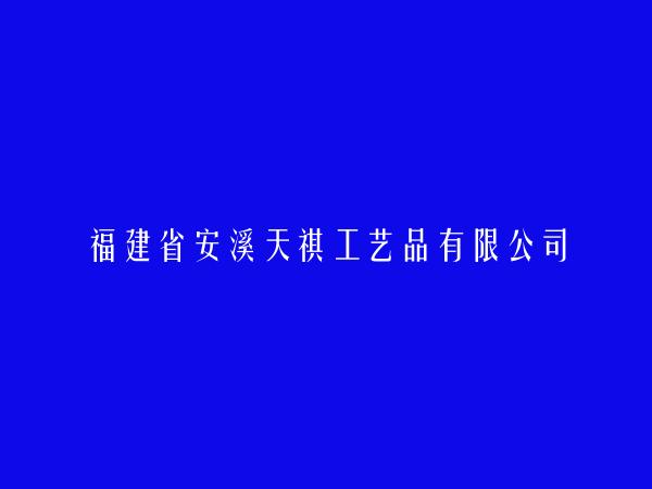 福建省安溪天祺工艺品有限公司简介，地址，联系方式