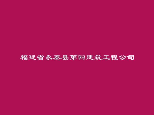 福建省永泰县第四建筑工程公司简介，地址，联系方式