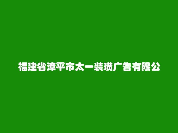 福建省漳平市太一装璜广告有限公司简介，地址，联系方式