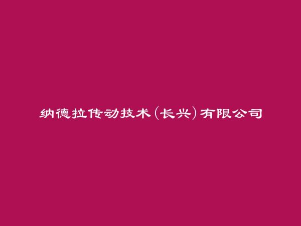 纳德拉传动技术(长兴)有限公司简介，地址，联系方式