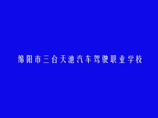 绵阳市三台天池汽车驾驶职业学校有限公司龙树分公司