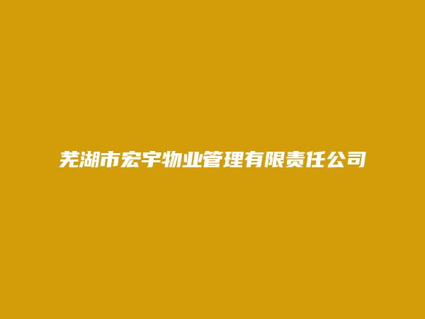 芜湖市宏宇物业管理有限责任公司