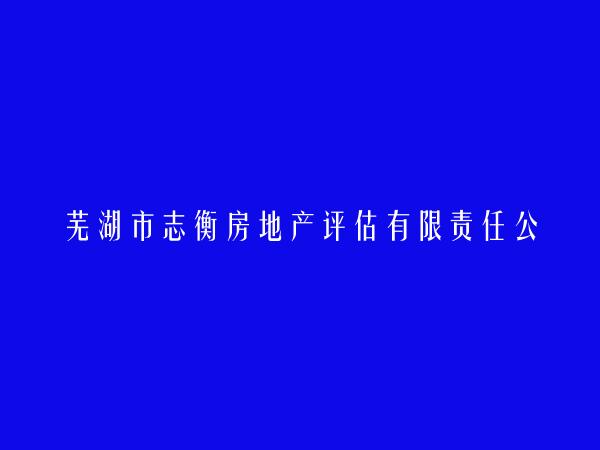 芜湖市志衡房地产评估有限责任公司