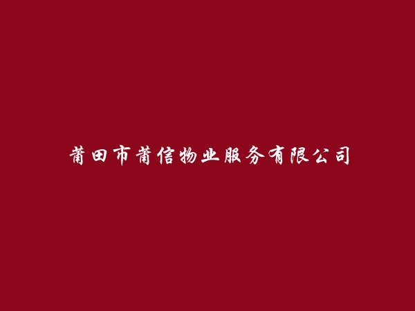 莆田市莆信物业服务有限公司简介，地址，联系方式