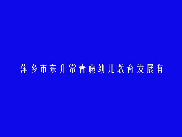 萍乡市东升常青藤幼儿教育发展有限公司