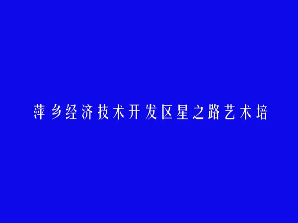 萍乡经济技术开发区星之路艺术培训中心