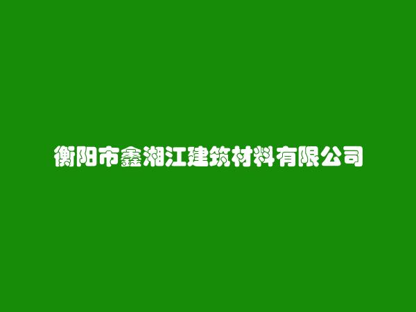 衡阳市鑫湘江建筑材料有限公司简介，地址，联系方式