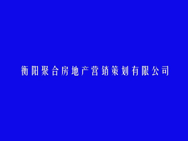 衡阳聚合房地产营销策划有限公司