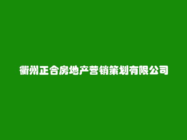 衢州正合房地产营销策划有限公司