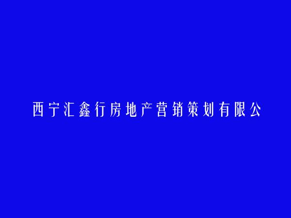 西宁汇鑫行房地产营销策划有限公司