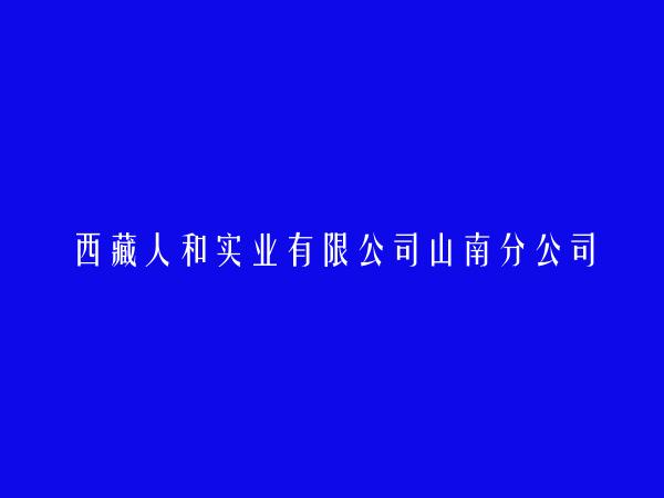 西藏人和实业有限公司山南分公司