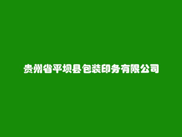 贵州省平坝县包装印务有限公司简介，地址，联系方式