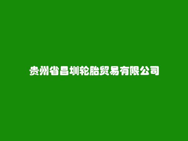 贵州省昌圳轮胎贸易有限公司简介，地址，联系方式