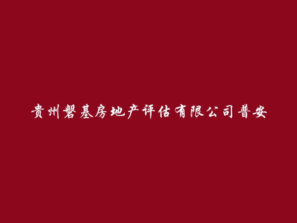 贵州磐基房地产评估有限公司普安县分公司