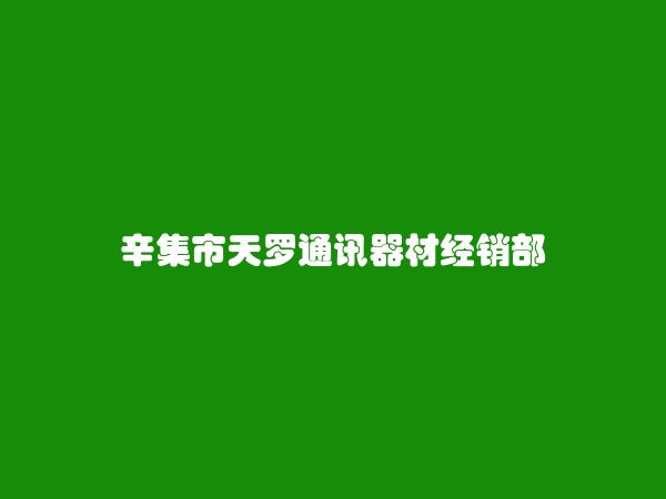 辛集市天罗通讯器材经销部简介，地址，联系方式