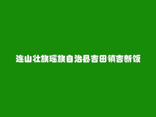 连山壮族瑶族自治县吉田镇吉新饭店简介，地址，联系方式